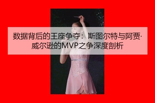 数据背后的王座争夺：斯图尔特与阿贾·威尔逊的MVP之争深度剖析 - HTH